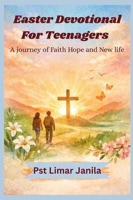 Easter devotional for Teenagers: A journey of Faith, Hope and new life by Janila, Pst Limar