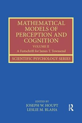 Mathematical Models of Perception and Cognition Volume II: A Festschrift for James T. Townsend by Houpt, Joseph
