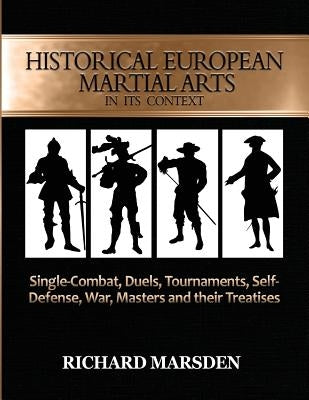 Historical European Martial Arts in its Context: Single-Combat, Duels, Tournaments, Self-Defense, War, Masters and their Treatises by Marsden, Richard
