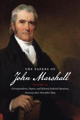 The Papers of John Marshall: Volume IX: Correspondence, Papers, and Selected Judicial Opinions, January 1820-December 1823 by Hobson, Charles F.
