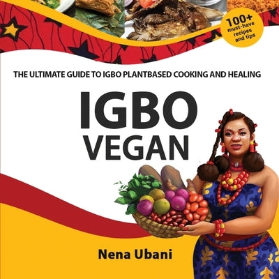 Igbo Vegan - The Ultimate Guide to Igbo Plantbased Cooking and Healing by Ubani, Nena