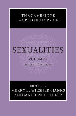 The Cambridge World History of Sexualities: Volume 1, General Overviews by Wiesner-Hanks, Merry E.