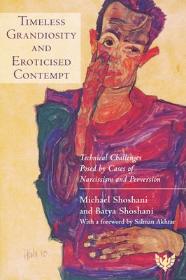 Timeless Grandiosity and Eroticised Contempt: Technical Challenges Posed by Cases of Narcissism and Perversion by Shoshani, Michael
