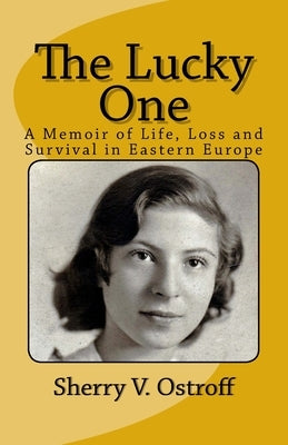 The Lucky One: A Memoir of Life, Loss and Survival in Eastern Europe by Ostroff, Sherry V.
