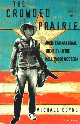 The Crowded Prairie: American National Identity in the Hollywood Western by Coyne, Michael D.