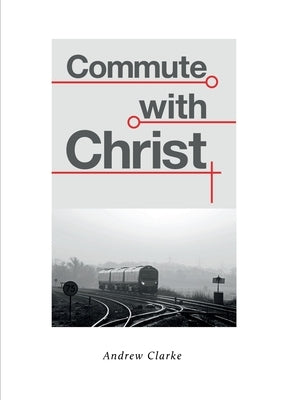 Commute With Christ by Clarke, Andrew