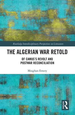 The Algerian War Retold: Of Camus's Revolt and Postwar Reconciliation by Emery, Meaghan