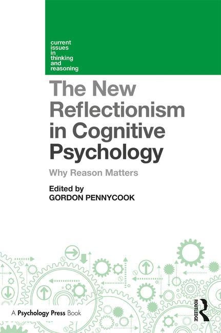 The New Reflectionism in Cognitive Psychology: Why Reason Matters by Pennycook, Gordon