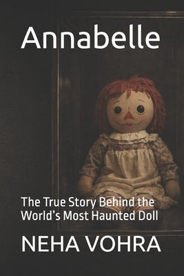 Annabelle: The True Story Behind the World's Most Haunted Doll by Vohra, Neha