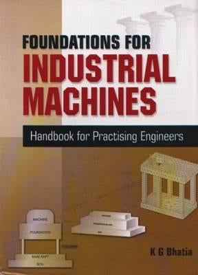 Foundations for Industrial Machines: Handbook for Practising Engineers by Bhatia, K. G.