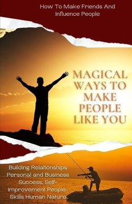 Magical Ways To Make People Like You, From 'How To Make Friends And Influence People: building relationships personal and business success, self-impro by Sami, Sikandar