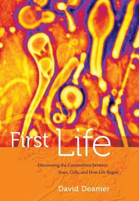 First Life: Discovering the Connections Between Stars, Planets, and How Life Began by Deamer, David