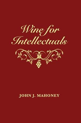 Wine for Intellectuals: A Coarse Guide into the World of Wine for Intelligent People by Mahoney, John J.
