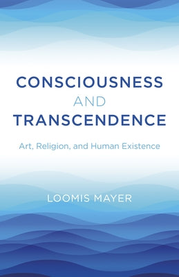 Consciousness and Transcendence: Art, Religion, and Human Existence by Mayer, Loomis