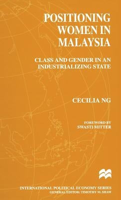 Positioning Women in Malaysia: Class and Gender in an Industrializing State by Ng, Cecilia