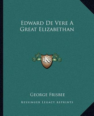 Edward De Vere A Great Elizabethan by Frisbee, George
