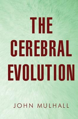 The Cerebral Evolution by Mulhall, John