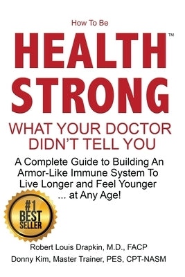 How to be Health Strong: What Your Doctor Didn't Tell You-A Complete Guide to Building an Armor-Like Immune System to Live Longer and Feel Youn by Drapkin, Robert Louis