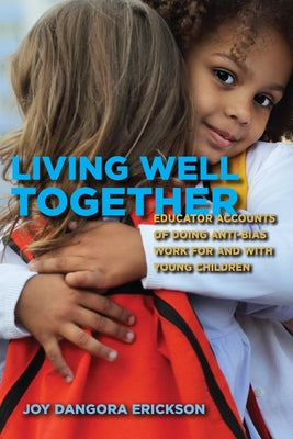 Living Well Together: Educator Accounts of Doing Anti-Bias Work for and with Young Children by Erickson, Joy Dangora