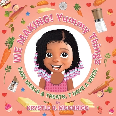 We Making! Yummy Things: Easy Meals & Treats. 7 Days a Week. by McConico, Krystle H.