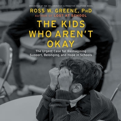 The Kids Who Aren't Okay: The Urgent Case for Reimagining Support, Belonging, and Hope in Schools by Phd