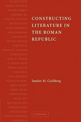 Constructing Literature in the Roman Republic by Goldberg, Sander M.