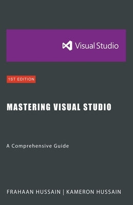 Mastering Visual Studio: A Comprehensive Guide by Hussain, Kameron