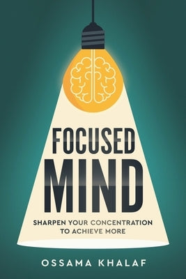 Focused Mind: Sharpen Your Concentration To Achieve More by Khalaf, Ossama