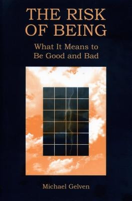 The Risk of Being: What It Means to Be Good and Bad by Gelven, Michael