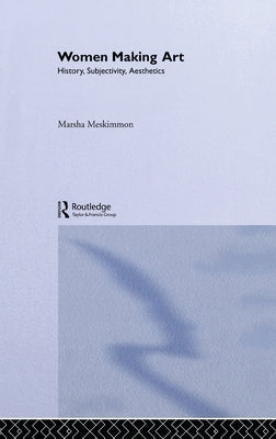Women Making Art: History, Subjectivity, Aesthetics by Meskimmon, Marsha