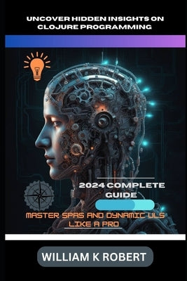 Uncover Hidden Insights on Clojure Programming: MASTER SPAS AND DYNAMIC ULs LIKE A PRO by Robert, William K.