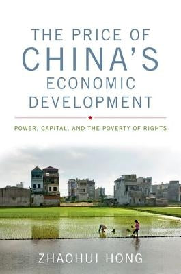 The Price of China's Economic Development: Power, Capital, and the Poverty of Rights by Hong, Zhaohui