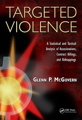 Targeted Violence: A Statistical and Tactical Analysis of Assassinations, Contract Killings, and Kidnappings by McGovern, Glenn P.