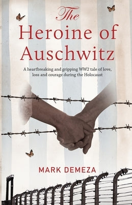 The Heroine of Auschwitz: A heartbreaking and gripping WW2 tale of love, loss and courage during the Holocaust. by Demeza, Mark