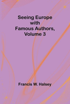 Seeing Europe with Famous Authors, Volume 3 by Halsey, Francis W.