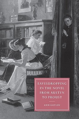 Eavesdropping in the Novel from Austen to Proust by Gaylin, Ann