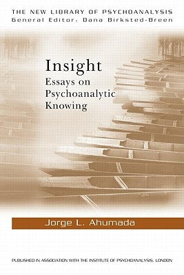 Insight: Essays on Psychoanalytic Knowing by Ahumada, Jorge L.