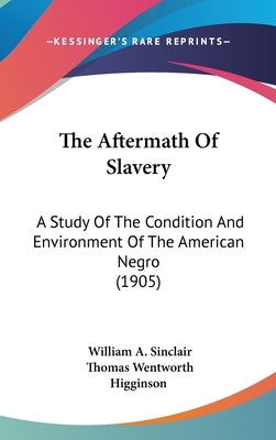 The Aftermath Of Slavery: A Study Of The Condition And Environment Of The American Negro (1905) by Sinclair, William a.