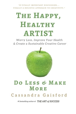 The Happy, Healthy Artist: Worry Less, Improve Your Health & Create a Sustainable Creative Career by Gaisford, Cassandra