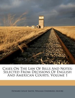 Cases On The Law Of Bills And Notes: Selected From Decisions Of English And American Courts, Volume 1 by Smith, Howard Leslie