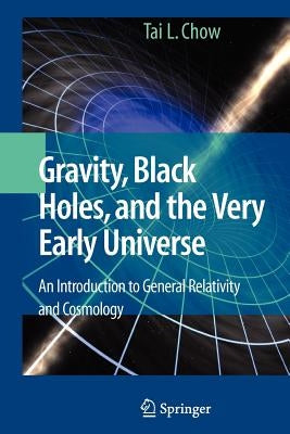 Gravity, Black Holes, and the Very Early Universe: An Introduction to General Relativity and Cosmology by Chow, Tai L.