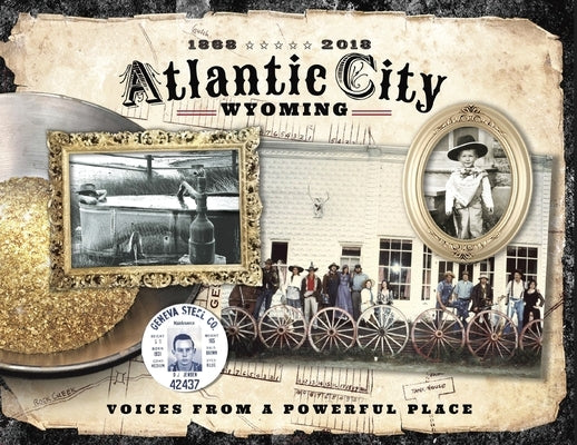 Atlantic City Wyoming, Voices from a Powerful Place by Historical Society, Atlantic City