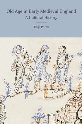 Old Age in Early Medieval England: A Cultural History by Porck, Thijs
