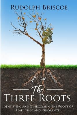 The Three Roots: Identifying and Overcoming Fear, Pride, and Ignorance by McLeish, Cleveland O.