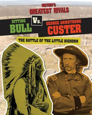 Sitting Bull vs. George Armstrong Custer: The Battle of the Little Bighorn by Roxburgh, Ellis