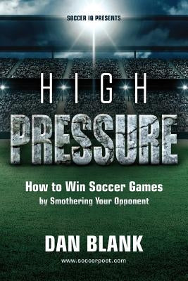 Soccer iQ Presents... High Pressure: How to Win Soccer Games by Smothering Your Opponent by Blank, Dan