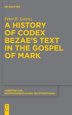 A History of Codex Bezae's Text in the Gospel of Mark by Lorenz, Peter E.