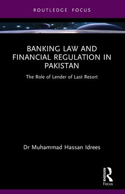 Banking Law and Financial Regulation in Pakistan: The Role of Lender of Last Resort by Hassan Idrees, Muhammad