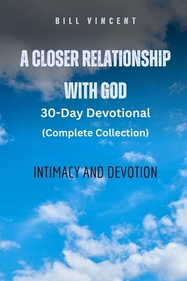 A Closer Relationship With God (Complete Edition): Intimacy and Devotion by Vincent, Bill