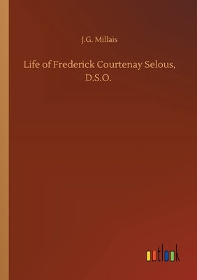 Life of Frederick Courtenay Selous, D.S.O. by Millais, J. G.